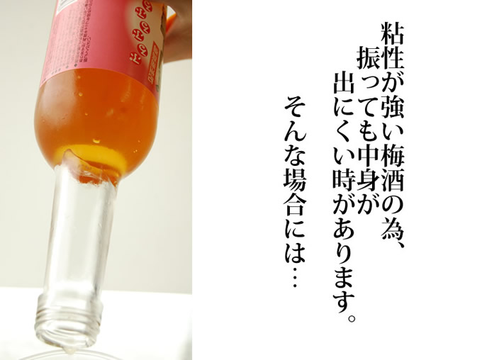 粘性が強い梅酒の為、振っても中身が出にくい時があります。