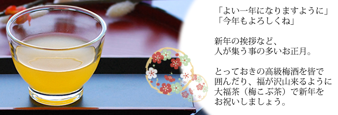 「よい一年になりますように」「今年もよろしくね」新年のあいさつなど、人が集う事の多いお正月。とっておきの高級梅酒を皆で囲んだり、福が沢山くるように大福茶(梅こぶ茶)で新年をお祝いしましょう。
