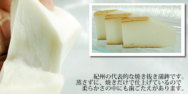 紀州の代表的な焼き抜き蒲鉾です。蒸さずに、焼きだけで仕上げているので柔らかさの中にも歯ごたえがあります。